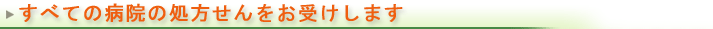 すべての病院の処方せんをお受けします